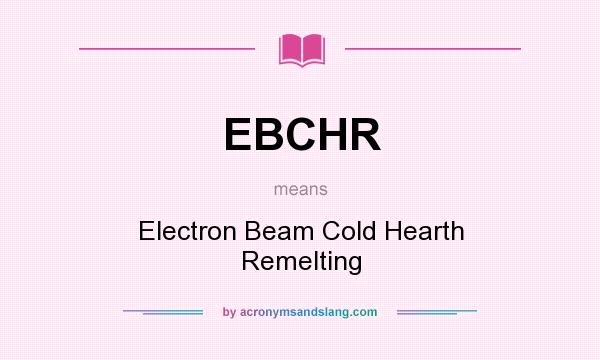 What does EBCHR mean? It stands for Electron Beam Cold Hearth Remelting