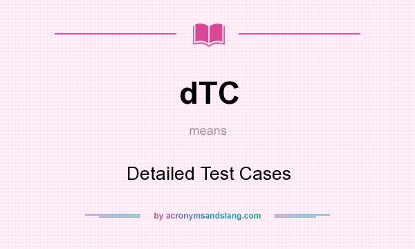 What does dTC mean? It stands for Detailed Test Cases