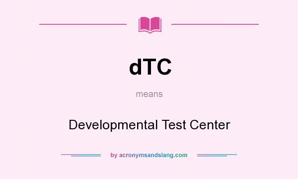What does dTC mean? It stands for Developmental Test Center