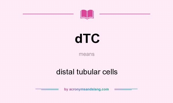 What does dTC mean? It stands for distal tubular cells
