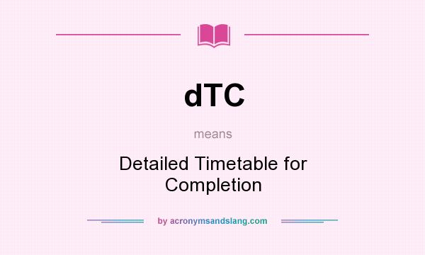 What does dTC mean? It stands for Detailed Timetable for Completion