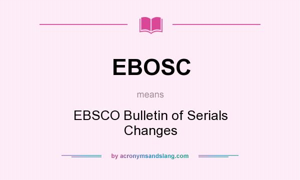 What does EBOSC mean? It stands for EBSCO Bulletin of Serials Changes