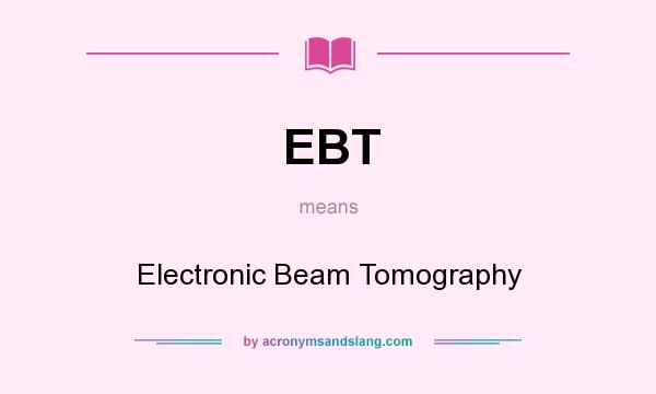 What does EBT mean? It stands for Electronic Beam Tomography