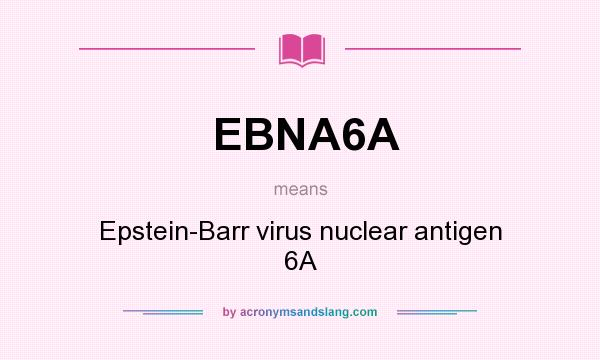 What does EBNA6A mean? It stands for Epstein-Barr virus nuclear antigen 6A