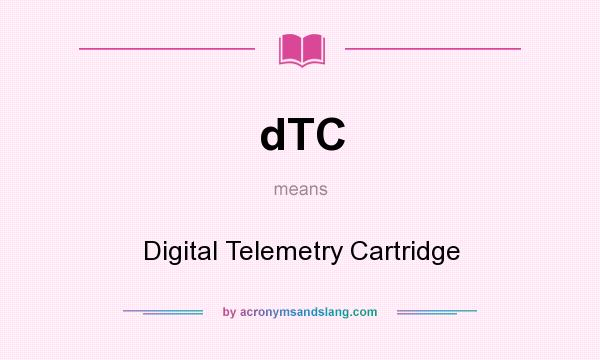 What does dTC mean? It stands for Digital Telemetry Cartridge