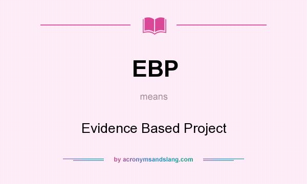 What does EBP mean? It stands for Evidence Based Project