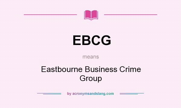 What does EBCG mean? It stands for Eastbourne Business Crime Group