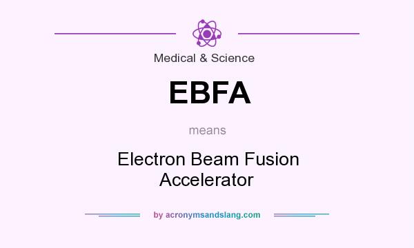 What does EBFA mean? It stands for Electron Beam Fusion Accelerator