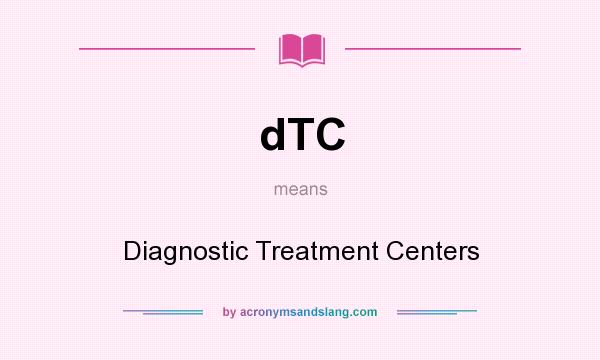 What does dTC mean? It stands for Diagnostic Treatment Centers