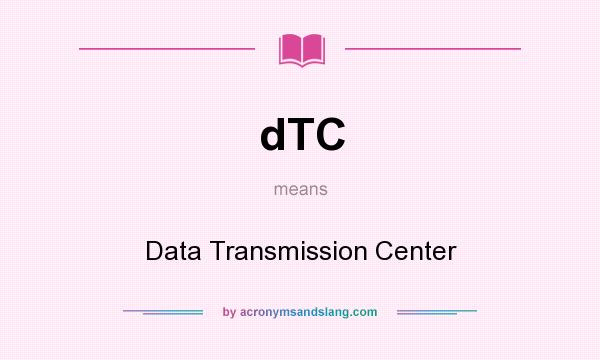 What does dTC mean? It stands for Data Transmission Center