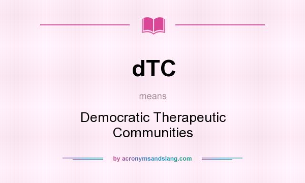 What does dTC mean? It stands for Democratic Therapeutic Communities