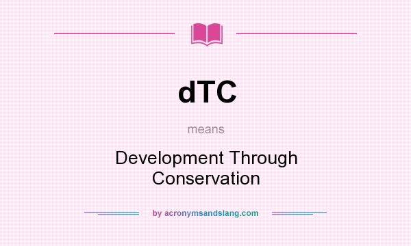What does dTC mean? It stands for Development Through Conservation