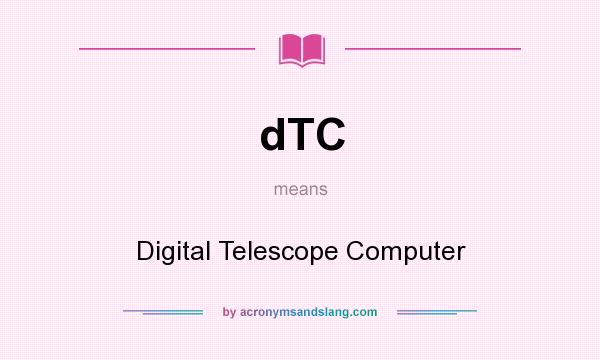 What does dTC mean? It stands for Digital Telescope Computer