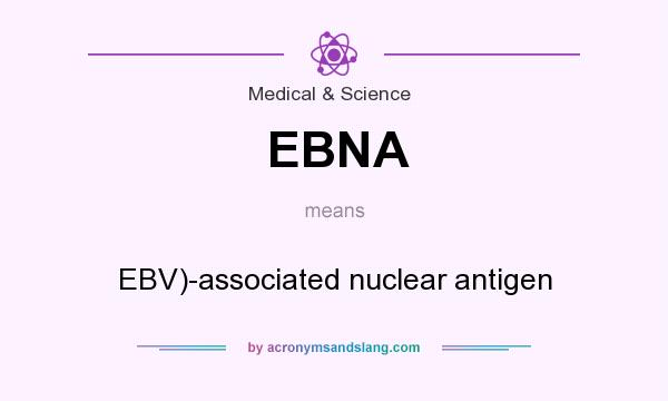 What does EBNA mean? It stands for EBV)-associated nuclear antigen