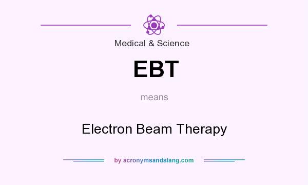 What does EBT mean? It stands for Electron Beam Therapy