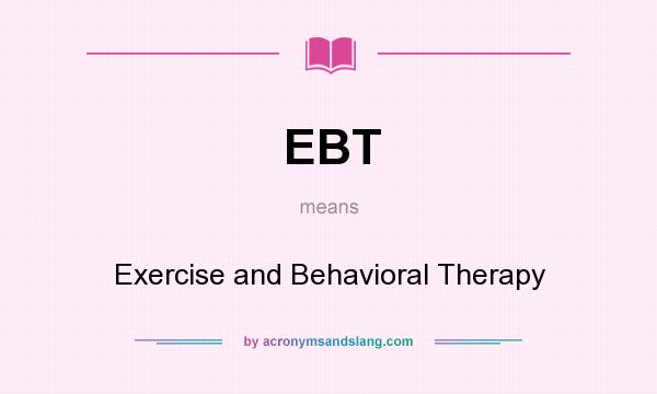 What does EBT mean? It stands for Exercise and Behavioral Therapy