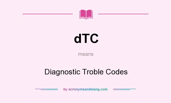 What does dTC mean? It stands for Diagnostic Troble Codes