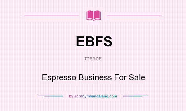 What does EBFS mean? It stands for Espresso Business For Sale