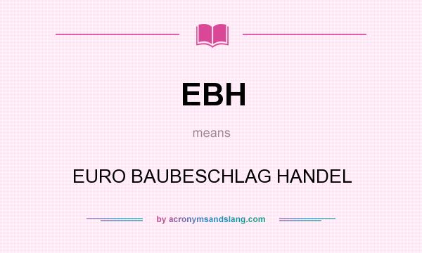 What does EBH mean? It stands for EURO BAUBESCHLAG HANDEL
