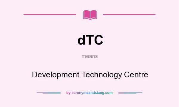 What does dTC mean? It stands for Development Technology Centre