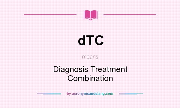 What does dTC mean? It stands for Diagnosis Treatment Combination