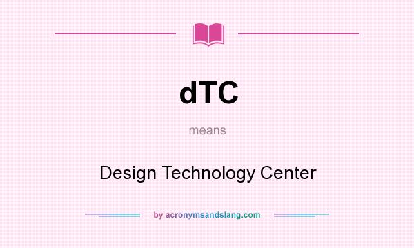 What does dTC mean? It stands for Design Technology Center