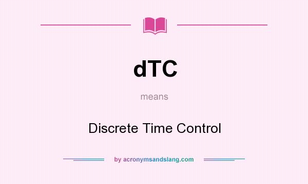 What does dTC mean? It stands for Discrete Time Control