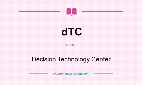 What does dTC mean? It stands for Decision Technology Center