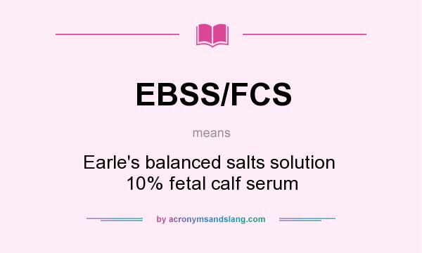 What does EBSS/FCS mean? It stands for Earle`s balanced salts solution  10% fetal calf serum