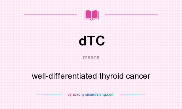 What does dTC mean? It stands for well-differentiated thyroid cancer