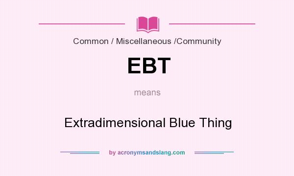 What does EBT mean? It stands for Extradimensional Blue Thing