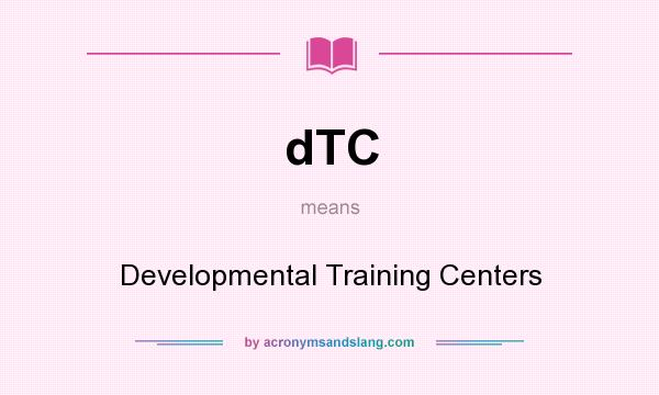 What does dTC mean? It stands for Developmental Training Centers