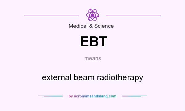 What does EBT mean? It stands for external beam radiotherapy