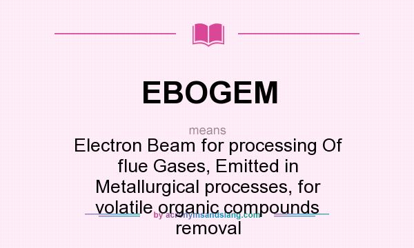 What does EBOGEM mean? It stands for Electron Beam for processing Of flue Gases, Emitted in Metallurgical processes, for volatile organic compounds removal