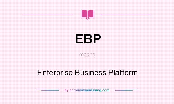 What does EBP mean? It stands for Enterprise Business Platform