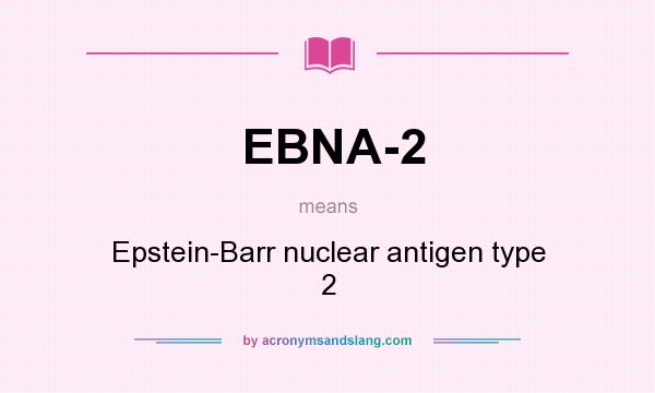 What does EBNA-2 mean? It stands for Epstein-Barr nuclear antigen type 2