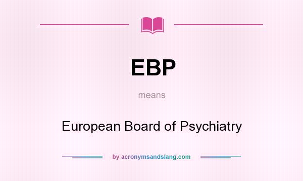 What does EBP mean? It stands for European Board of Psychiatry