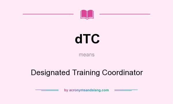 What does dTC mean? It stands for Designated Training Coordinator