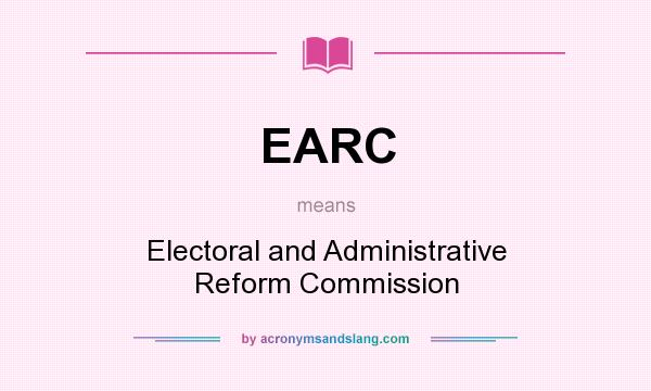 What does EARC mean? It stands for Electoral and Administrative Reform Commission