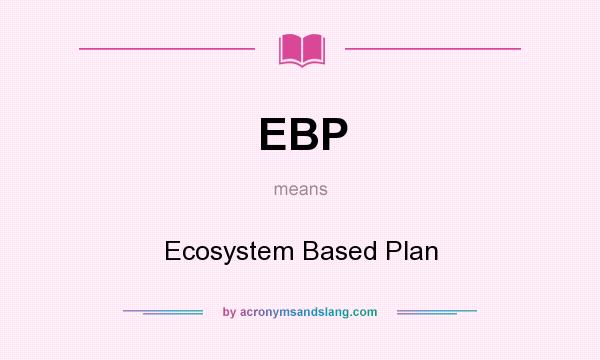 What does EBP mean? It stands for Ecosystem Based Plan