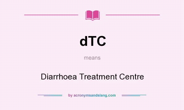 What does dTC mean? It stands for Diarrhoea Treatment Centre