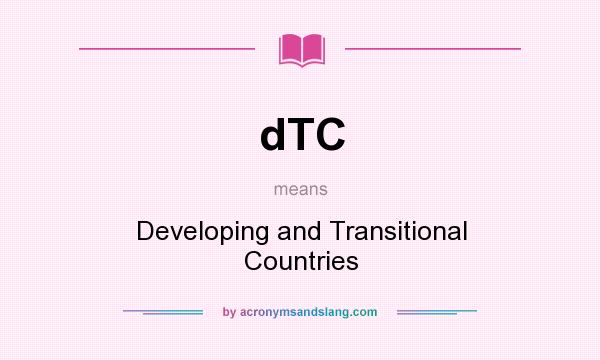 What does dTC mean? It stands for Developing and Transitional Countries