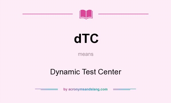 What does dTC mean? It stands for Dynamic Test Center