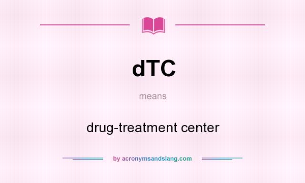 What does dTC mean? It stands for drug-treatment center