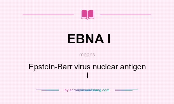 What does EBNA I mean? It stands for Epstein-Barr virus nuclear antigen I