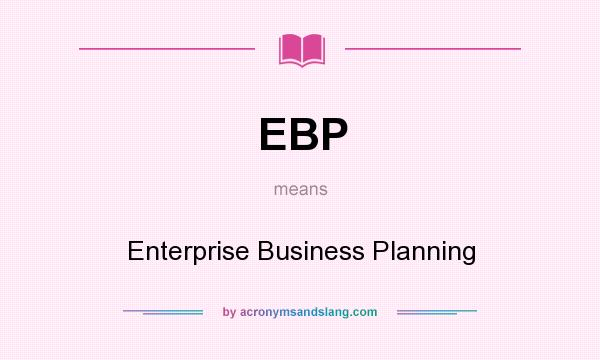 What does EBP mean? It stands for Enterprise Business Planning