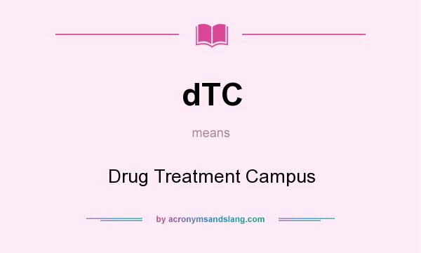 What does dTC mean? It stands for Drug Treatment Campus