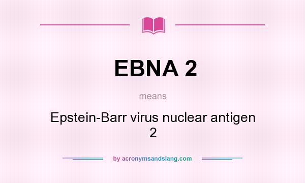 What does EBNA 2 mean? It stands for Epstein-Barr virus nuclear antigen 2