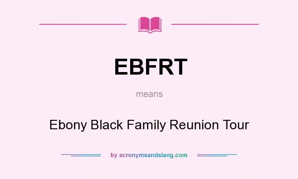 What does EBFRT mean? It stands for Ebony Black Family Reunion Tour