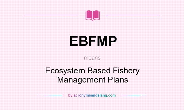 What does EBFMP mean? It stands for Ecosystem Based Fishery Management Plans